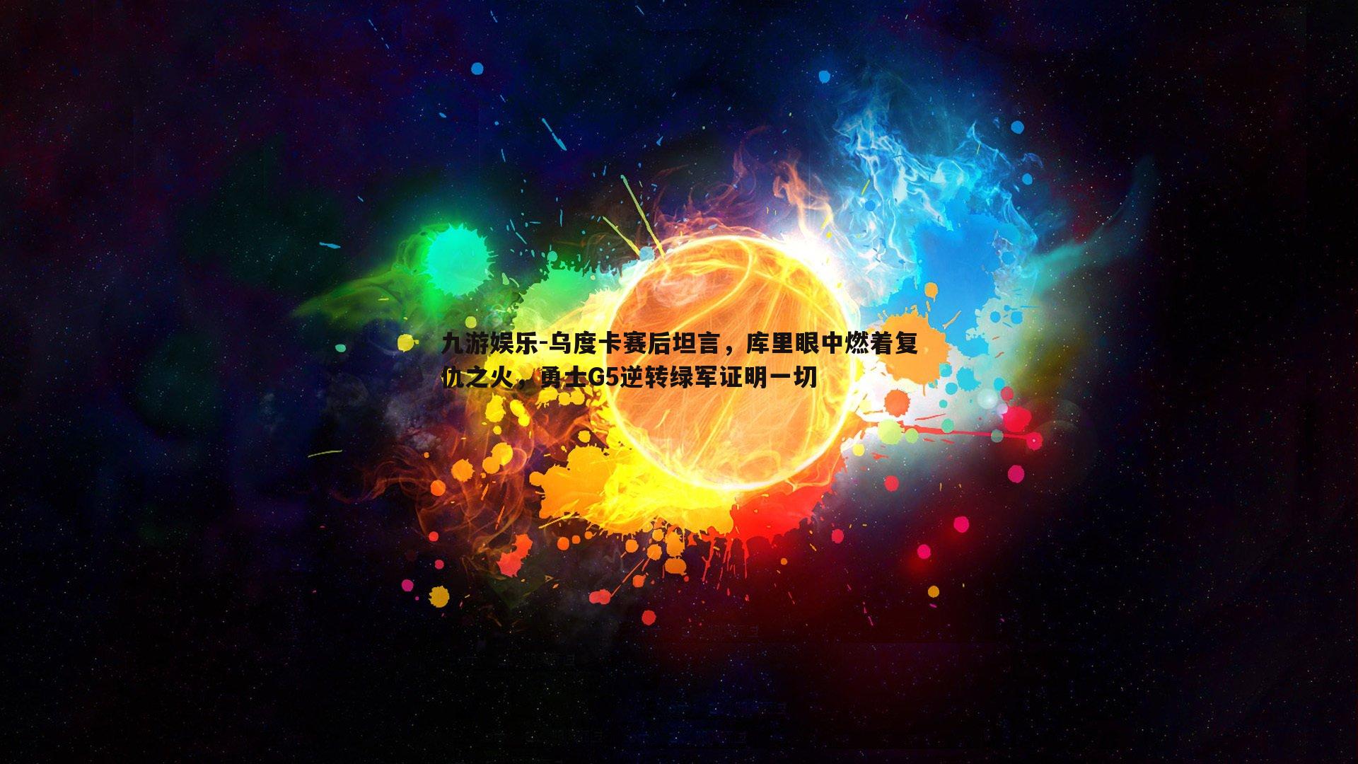 九游娱乐-乌度卡赛后坦言，库里眼中燃着复仇之火，勇士G5逆转绿军证明一切