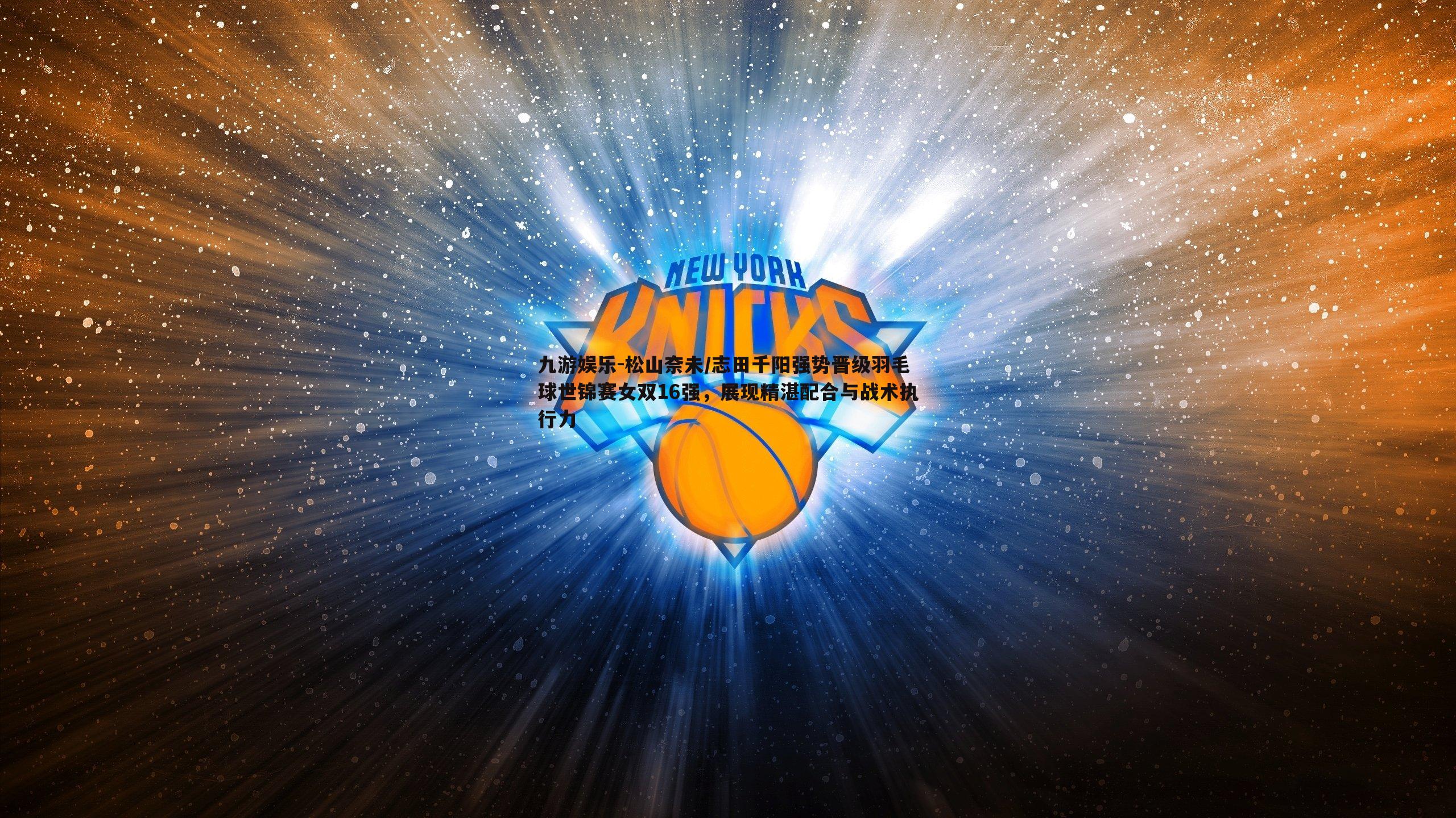 九游娱乐-松山奈未/志田千阳强势晋级羽毛球世锦赛女双16强，展现精湛配合与战术执行力