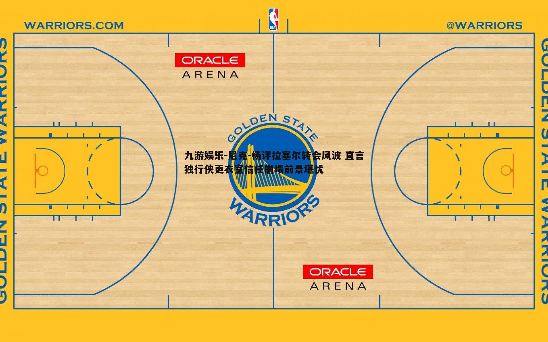 九游娱乐-尼克-杨评拉塞尔转会风波 直言独行侠更衣室信任崩塌前景堪忧