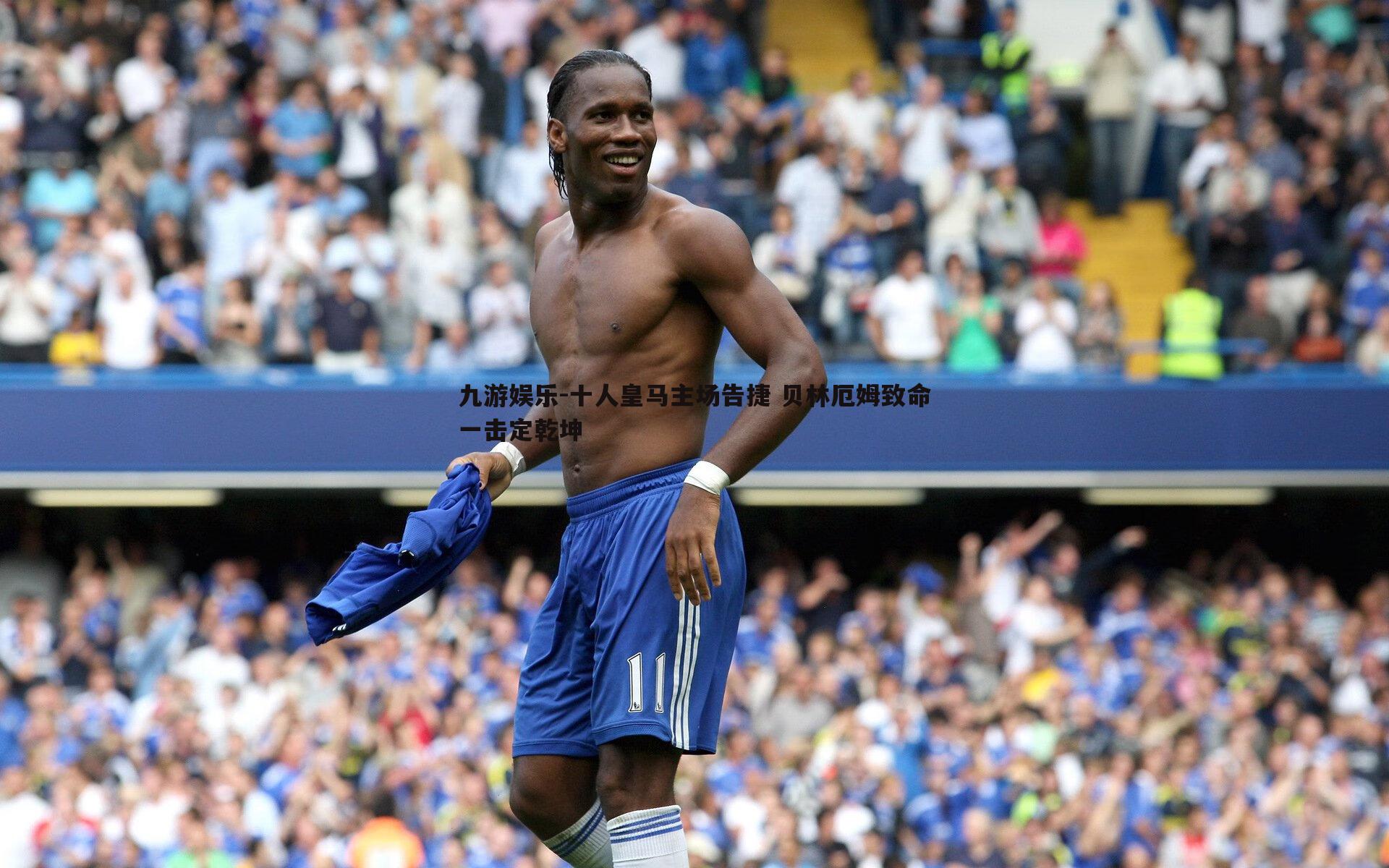 九游娱乐-十人皇马主场告捷 贝林厄姆致命一击定乾坤