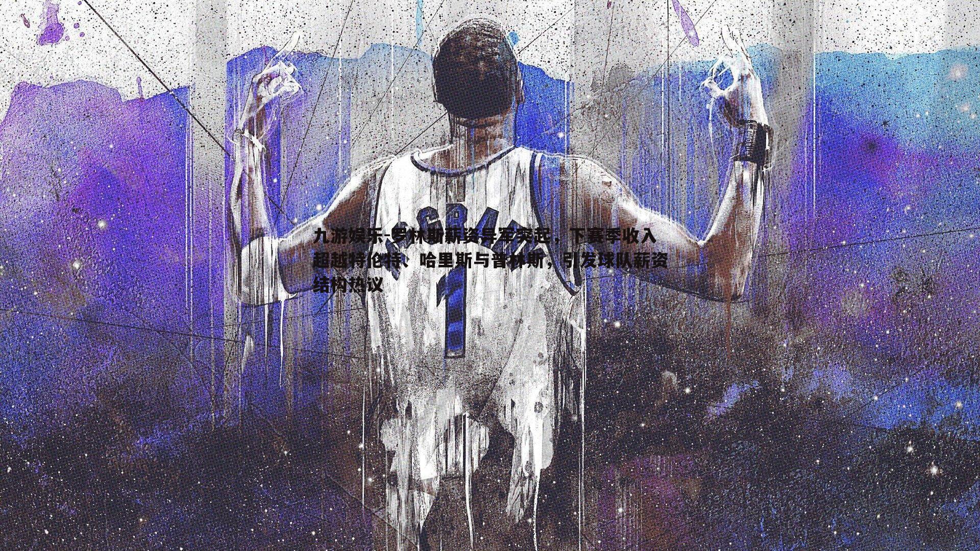 九游娱乐-罗林斯薪资异军突起，下赛季收入超越特伦特、哈里斯与普林斯，引发球队薪资结构热议