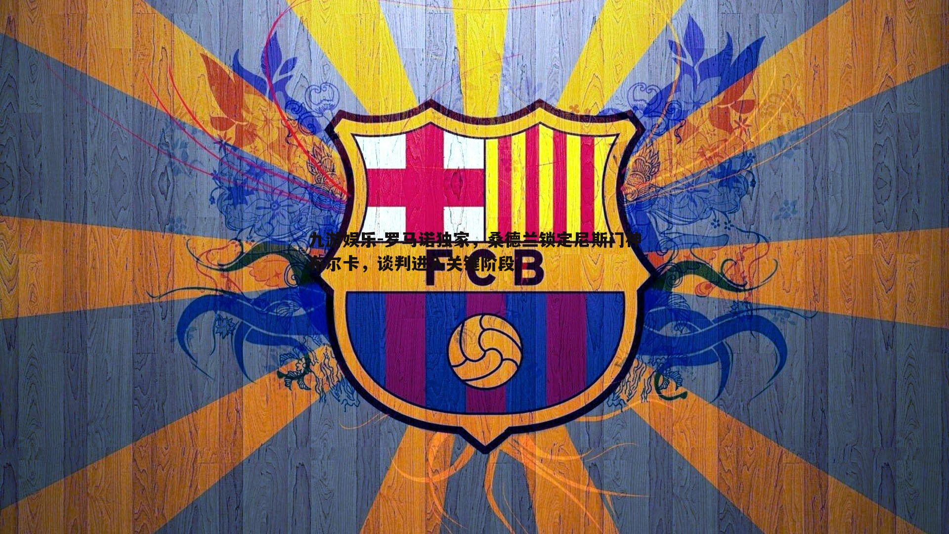 九游娱乐-罗马诺独家，桑德兰锁定尼斯门神布尔卡，谈判进入关键阶段