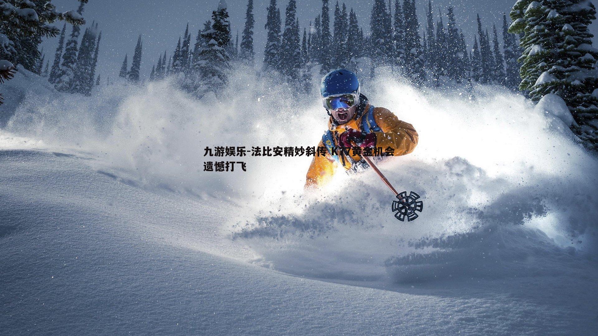 九游娱乐-法比安精妙斜传 K77黄金机会遗憾打飞