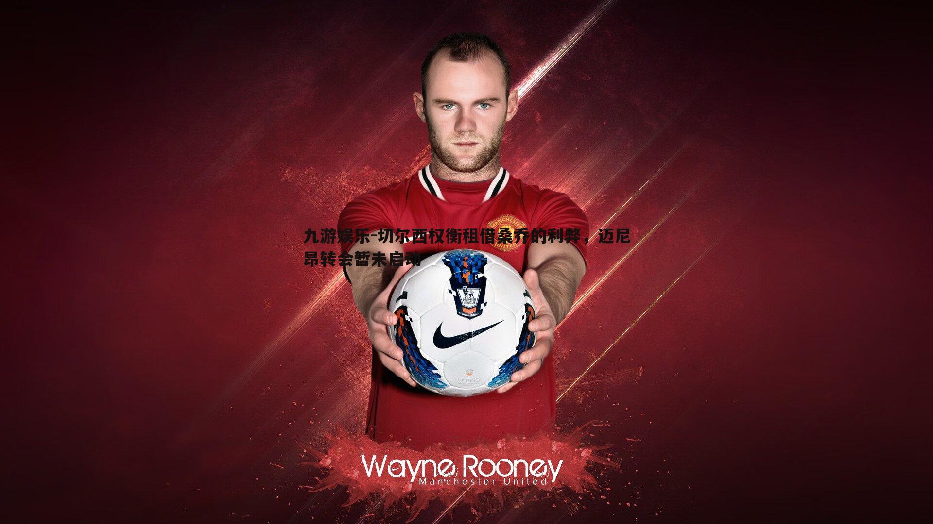 九游娱乐-切尔西权衡租借桑乔的利弊，迈尼昂转会暂未启动