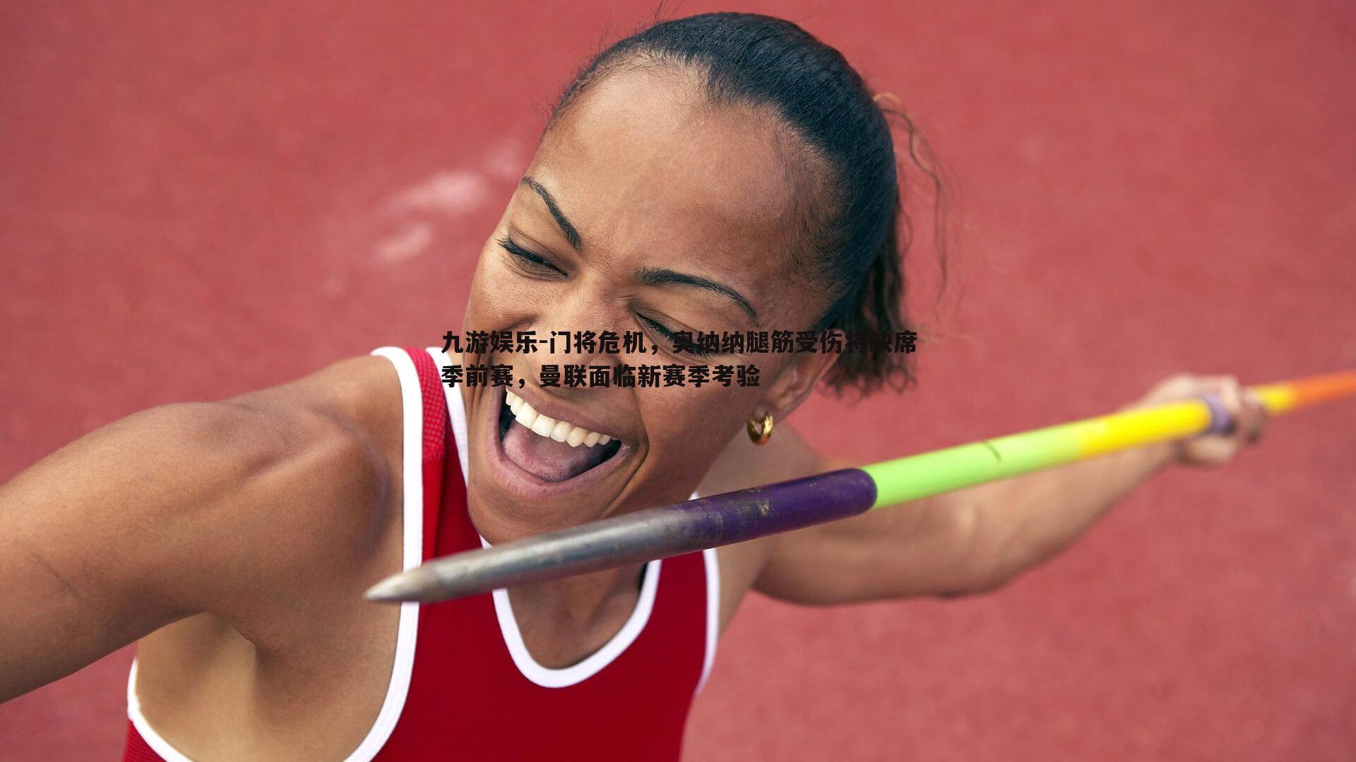 九游娱乐-门将危机，奥纳纳腿筋受伤将缺席季前赛，曼联面临新赛季考验