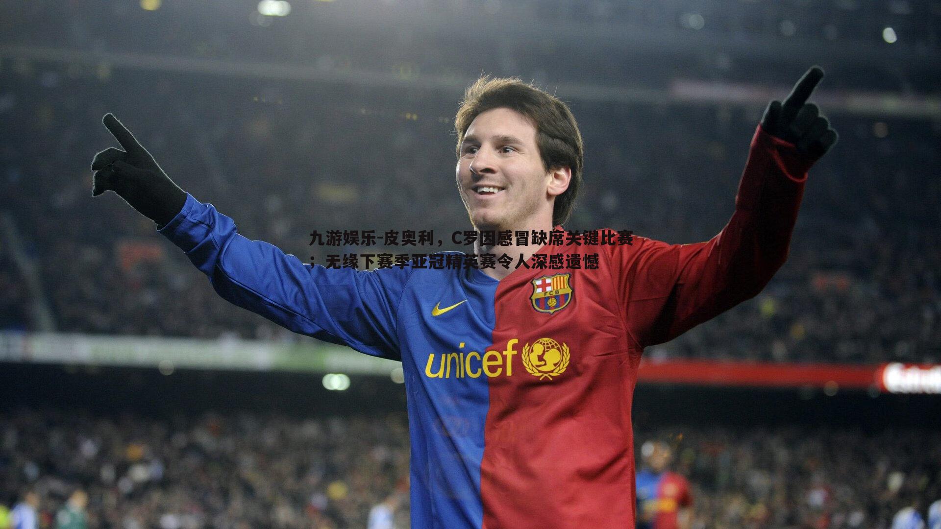 九游娱乐-皮奥利，C罗因感冒缺席关键比赛；无缘下赛季亚冠精英赛令人深感遗憾