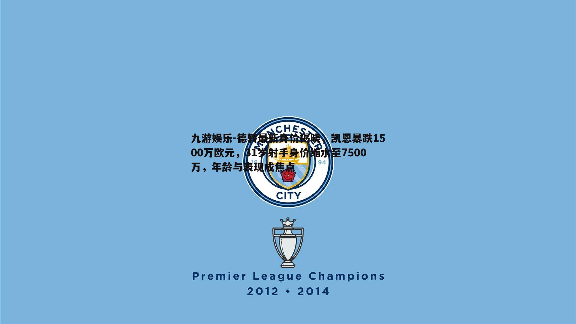 九游娱乐-德转最新身价揭晓，凯恩暴跌1500万欧元，31岁射手身价缩水至7500万，年龄与表现成焦点