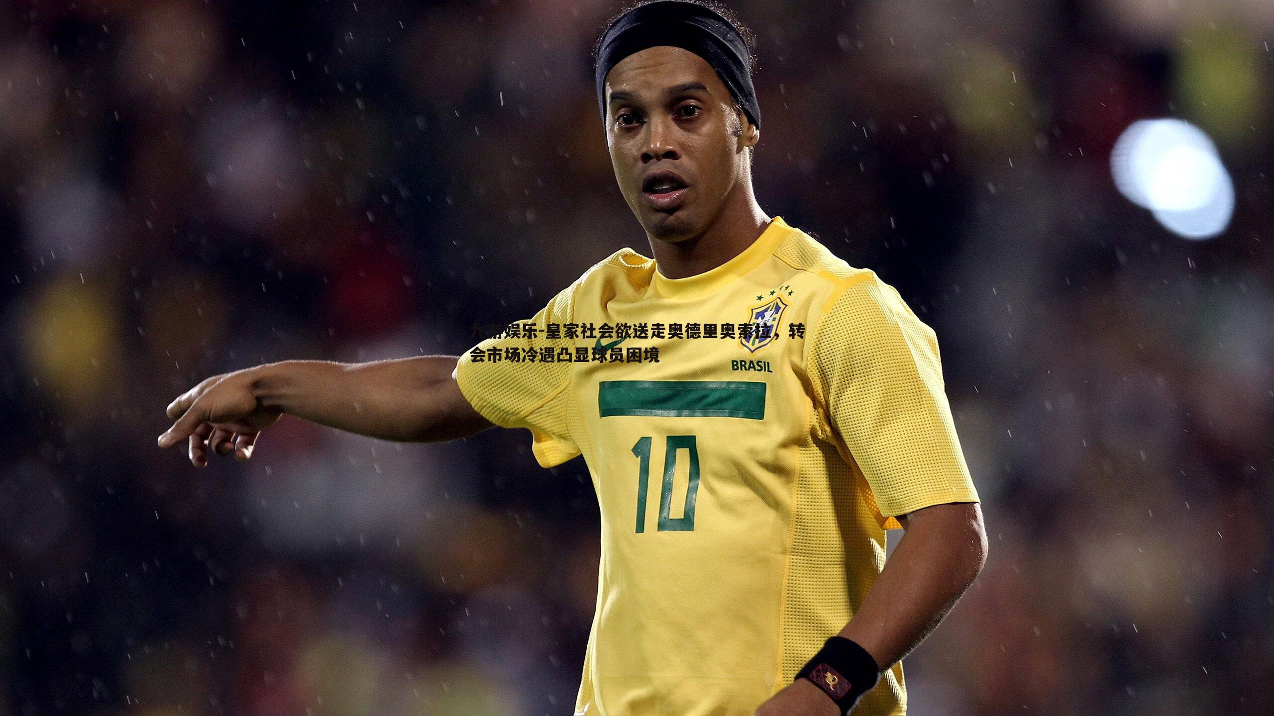 皇家社会欲送走奥德里奥索拉,转会市场冷遇凸显球员困境