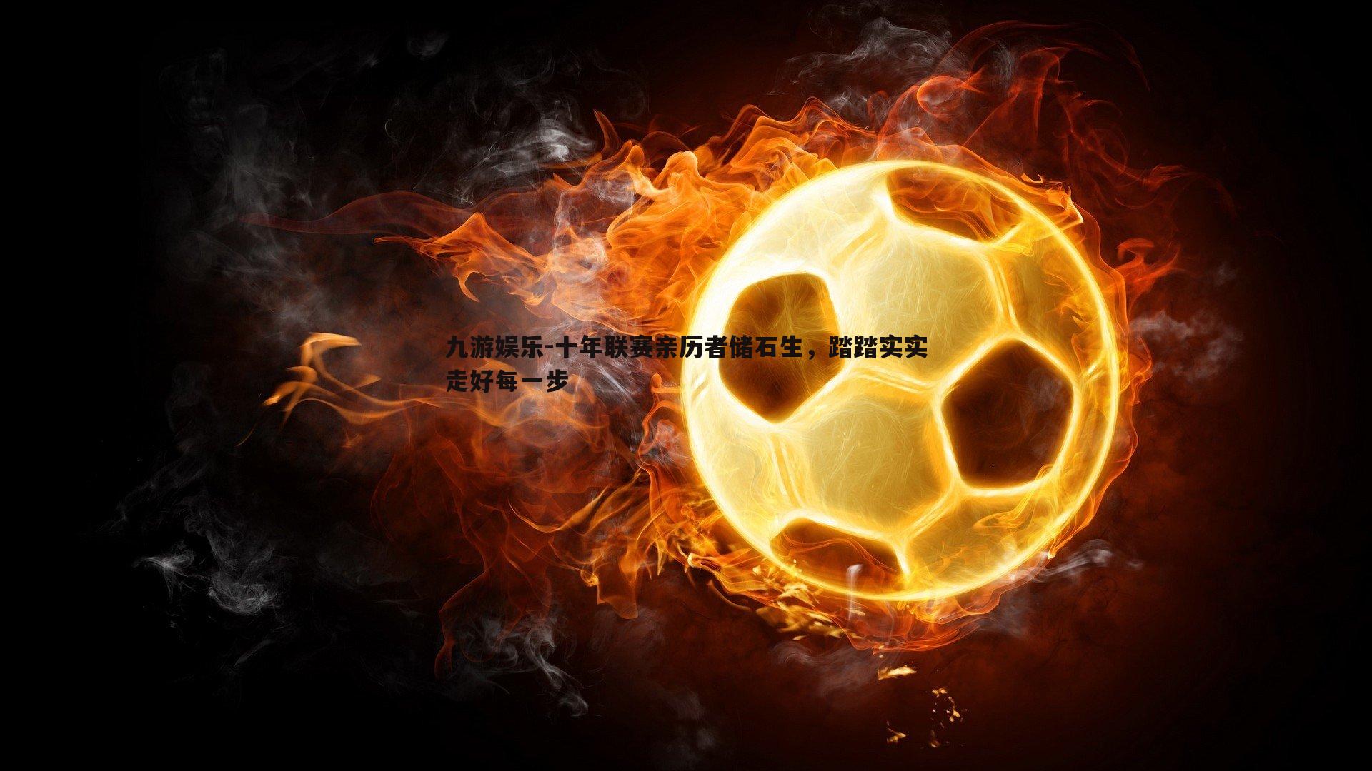 十年联赛亲历者储石生,踏踏实实走好每一步