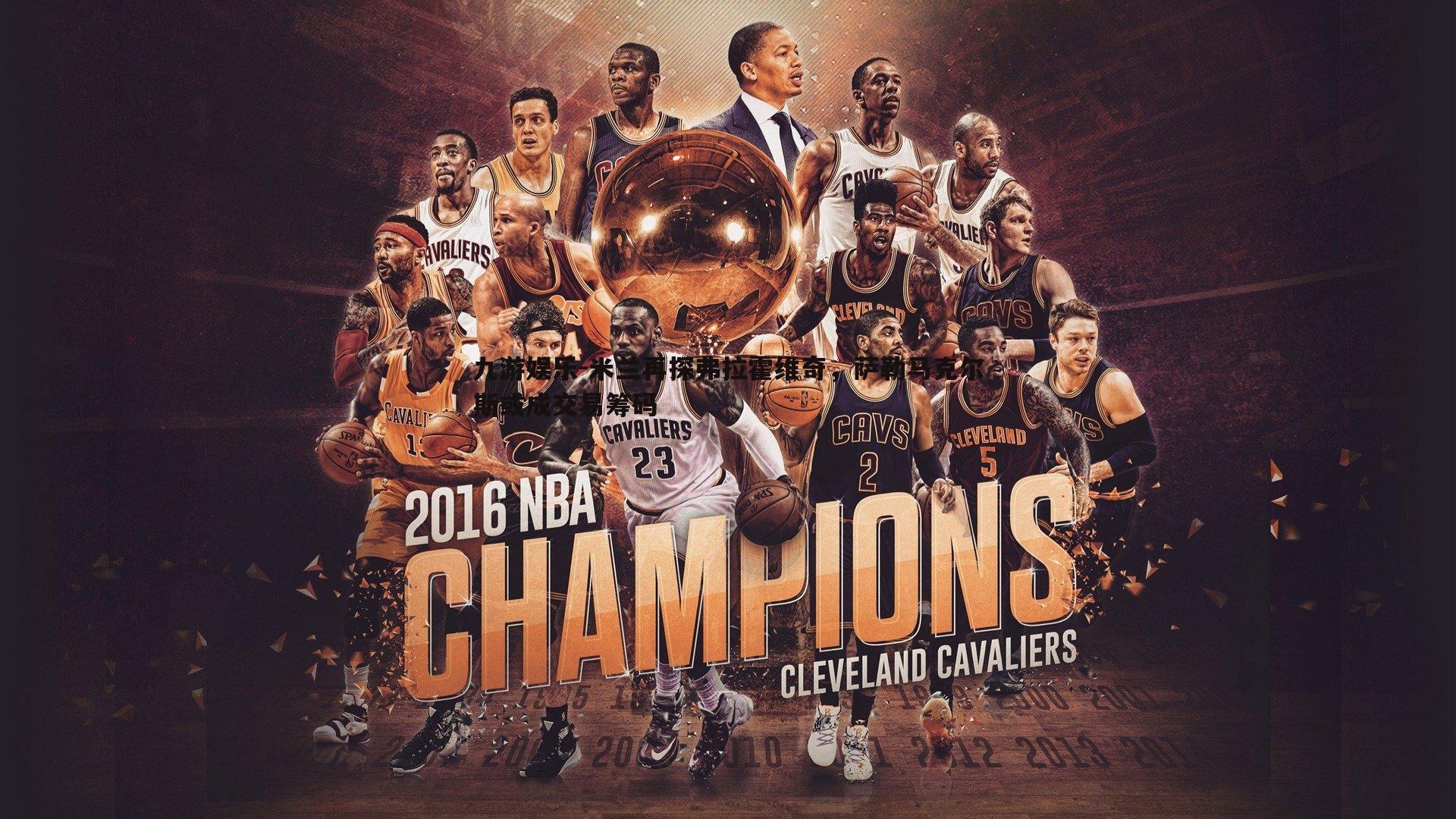 九游娱乐-米兰再探弗拉霍维奇，萨勒马克尔斯或成交易筹码