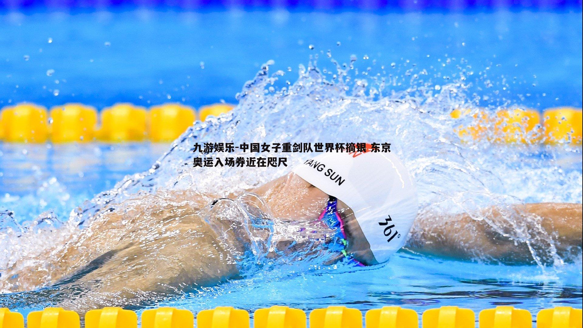 九游娱乐-中国女子重剑队世界杯摘银 东京奥运入场券近在咫尺