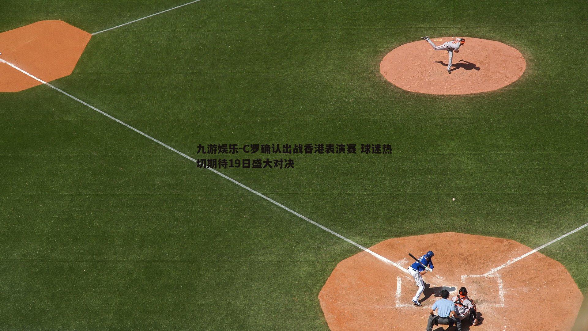 九游娱乐-C罗确认出战香港表演赛 球迷热切期待19日盛大对决