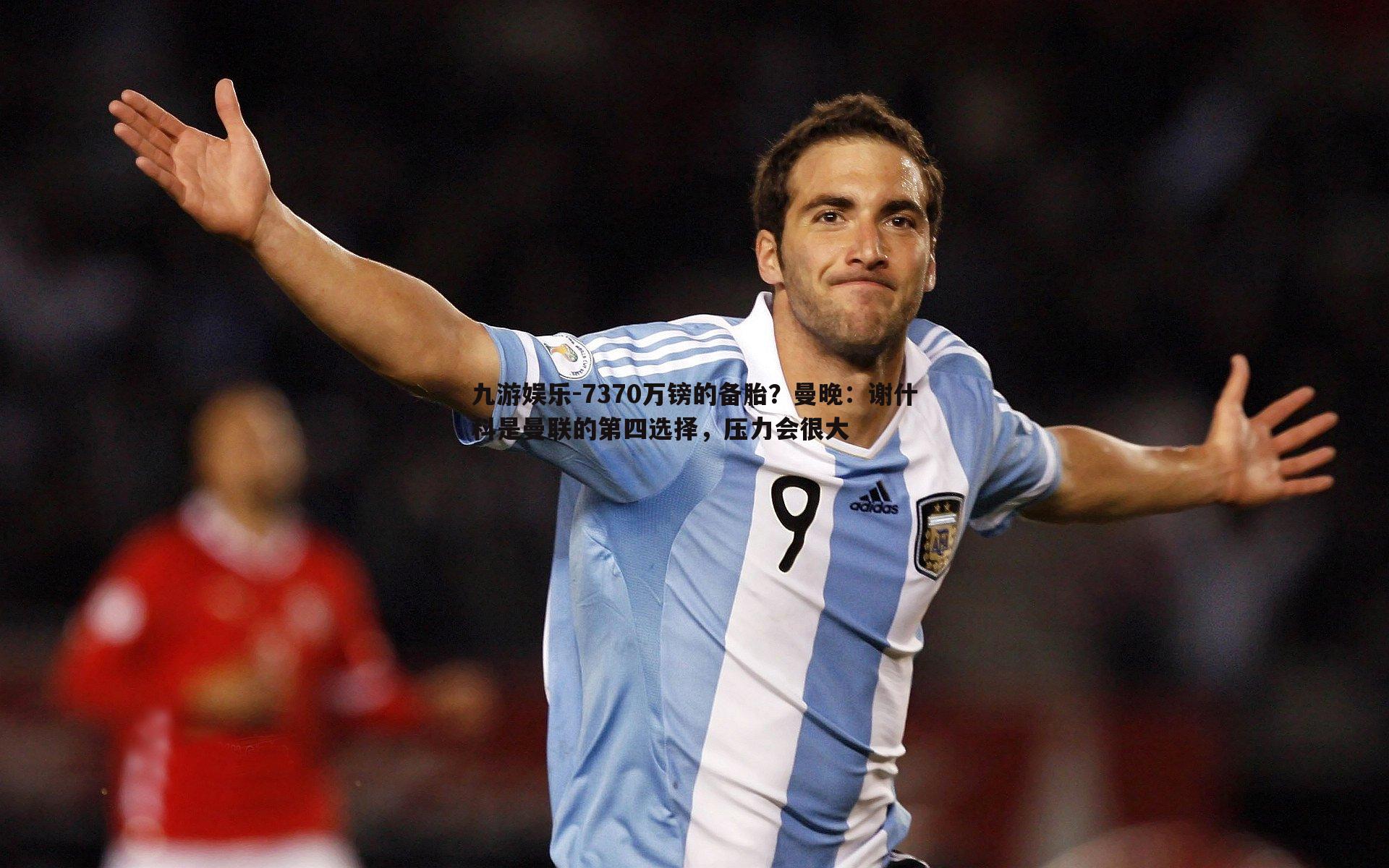 九游娱乐-7370万镑的备胎？曼晚：谢什科是曼联的第四选择，压力会很大